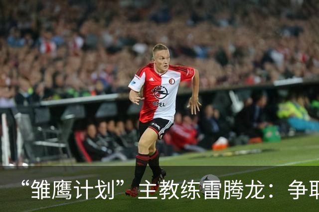 “雏鹰计划”主教练雷腾龙：争取把欧洲先进青训理念带回青训一线