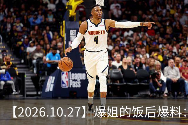 【2026.10.27】爆姐的饭后爆料：生命不止，爆料不息！