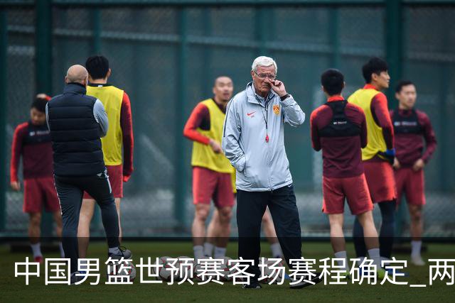 中国男篮世预赛客场赛程确定 两场比赛均在凌晨开球