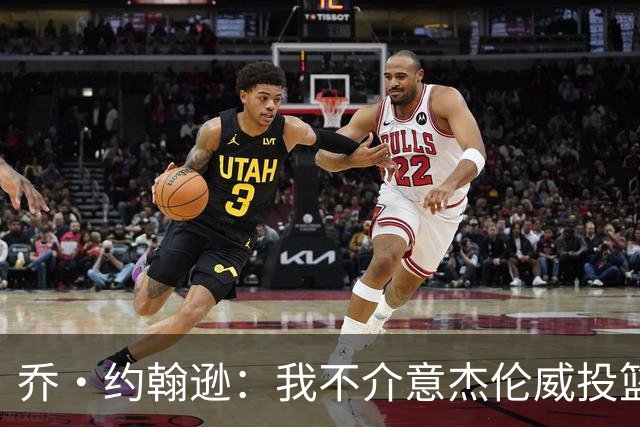 乔·约翰逊：我不介意杰伦威投篮铁 他能冲击篮筐还能防守