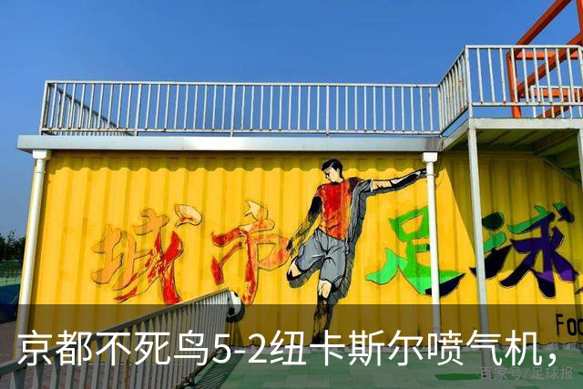 京都不死鸟5-2纽卡斯尔喷气机，索萨2射1传，伍德双响