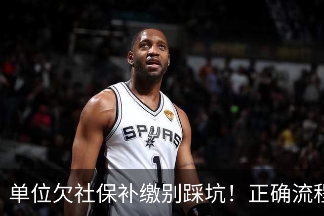 单位欠社保补缴别踩坑！正确流程：单位申报，个人不要提前转钱