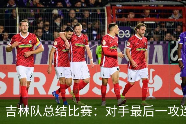 吉林队总结比赛：对手最后一攻连获前场篮板，布朗三分命中