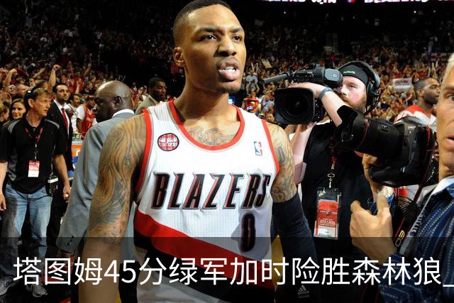 塔图姆45分绿军加时险胜森林狼 步行者克奇才