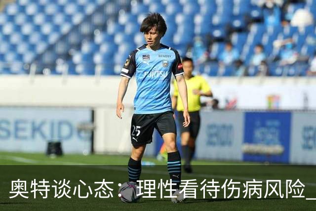 奥特谈心态：理性看待伤病风险 我们已为常规赛做好了准备