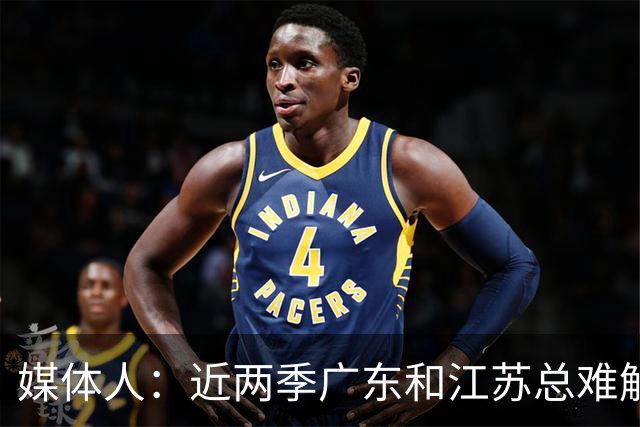 媒体人：近两季广东和江苏总难解难分 靠绝杀分胜负&今晚也不例外