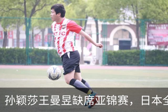 孙颖莎王曼昱缺席亚锦赛，日本全主力出战，22 岁蒯曼能守住金牌