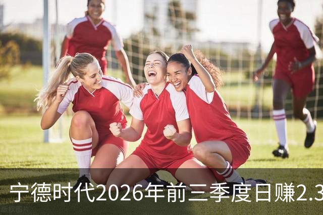 宁德时代2026年前三季度日赚2.36亿元，总营收4421亿元