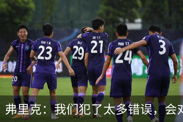 弗里克：我们犯了太多错误，会对比赛进行分析然后做出改进