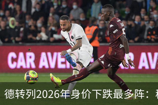 德转列2026年身价下跌最多阵：穆西亚拉领衔，莱奥、伊萨克在列