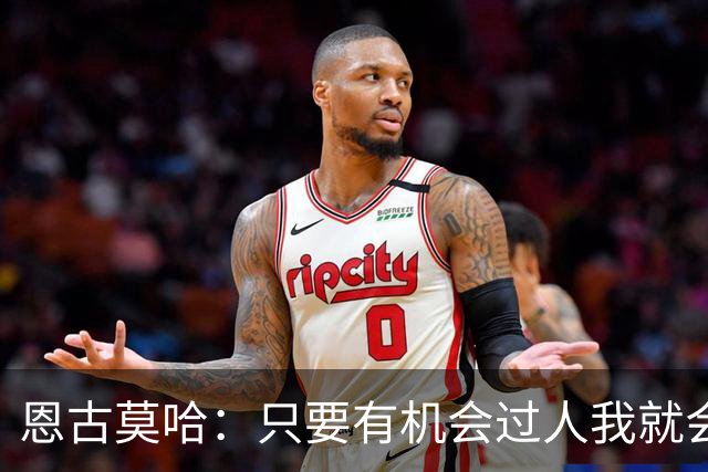 恩古莫哈：只要有机会过人我就会尝试；新帅改变了我们的心态