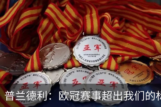 普兰德利：欧冠赛事超出我们的标准，罗马本该获胜并有望走得更远