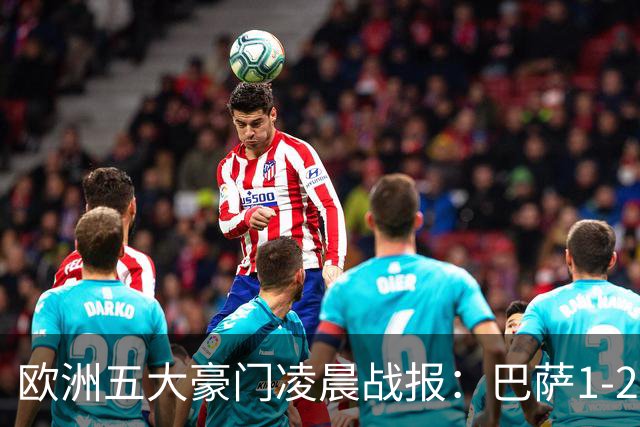 欧洲五大豪门凌晨战报：巴萨1-2皇马，被绝杀！利物浦米兰都是2-0