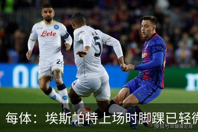 每体：埃斯帕特上场时脚踝已轻微不适，他可能要休战两个月