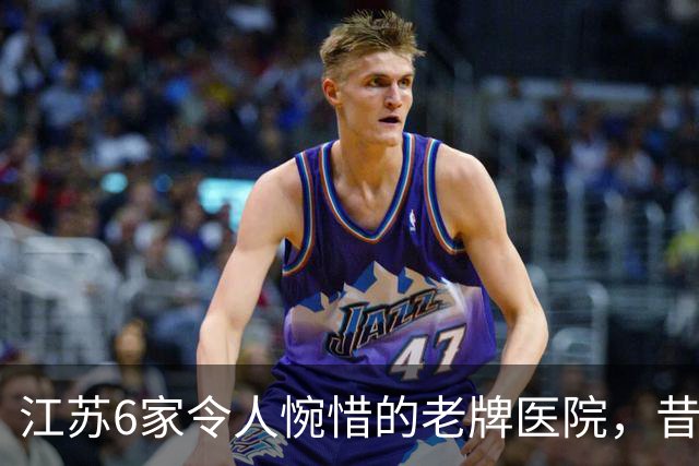 江苏6家令人惋惜的老牌医院，昔日高光，慢慢淡出大众视野