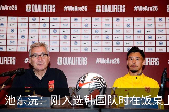 池东沅：刚入选韩国队时在饭桌上不敢说话，因为身边全是前辈