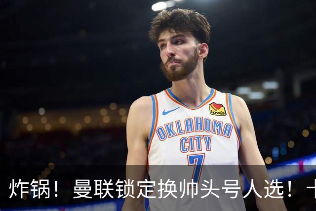 炸锅！曼联锁定换帅头号人选！卡里克帅位岌岌可危