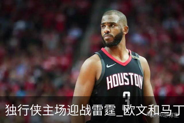 独行侠主场迎战雷霆 欧文&马丁可以出战 马绍尔因病缺阵