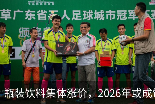 瓶装饮料集体涨价，2026年或成饮料行业最难一年？