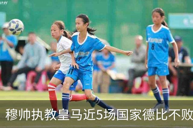 穆帅执教皇马近5场国家德比不败，队史仅两人不败场次更长