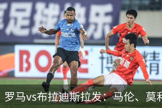 罗马vs布拉迪斯拉发：马伦、莫利纳首发，佩7、莫拉出战