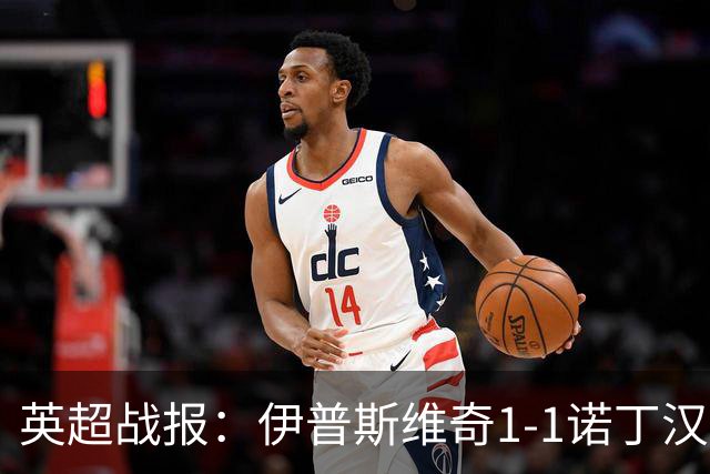 英超战报：伊普斯维奇1-1诺丁汉森林，主队保级战平局