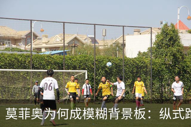 莫菲奥为何成模糊背景板：纵式跑位的艺术