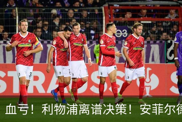 血亏！利物浦离谱决策！安菲尔德核心或将离队