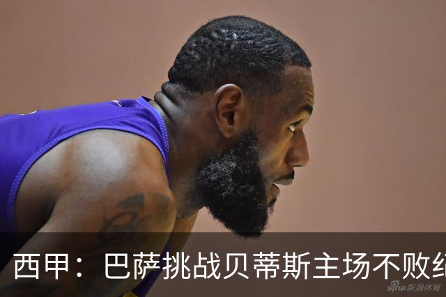西甲：巴萨挑战贝蒂斯主场不败纪录，亚马尔改写历史？
