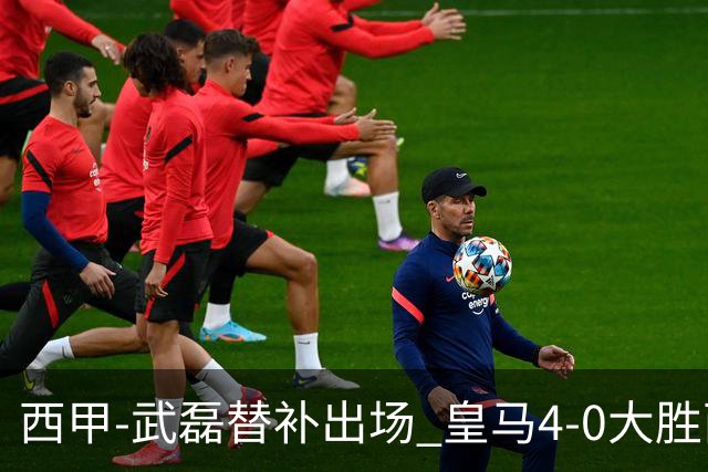 西甲-武磊替补出场 皇马4-0大胜西人 提前4轮夺冠