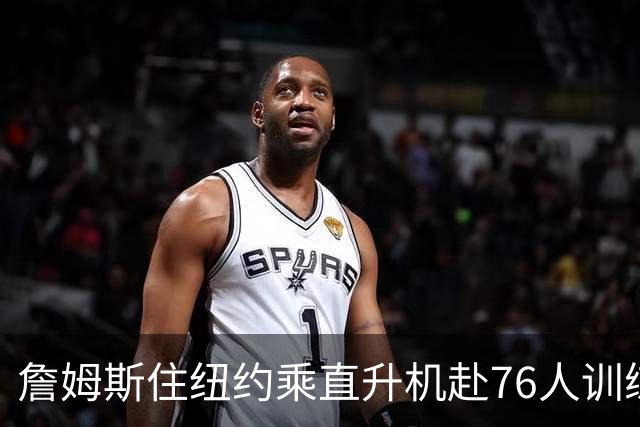 詹姆斯住纽约乘直升机赴76人训练比赛