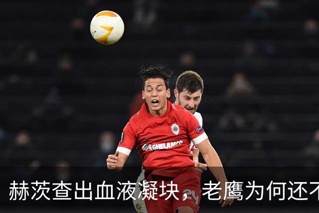 赫茨查出血液凝块，老鹰为何还不把他放进伤病储备？