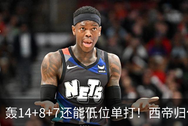 轰14+8+7还能低位单打！西帝归位引美记盛赞 湖媒盼布朗尼1换3太扯