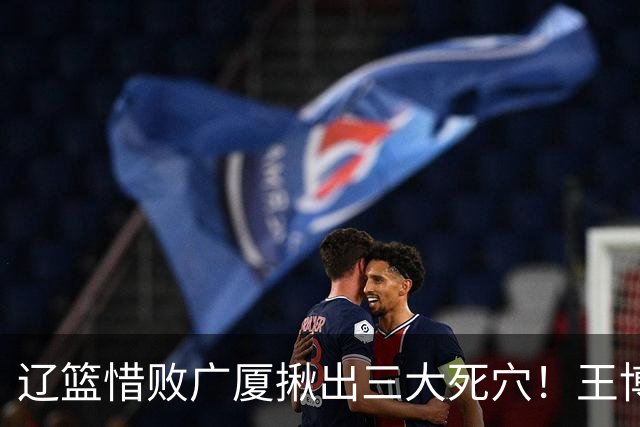 辽篮惜败广厦揪出三大死穴！王博把他们研究透了：直接打回原形了？