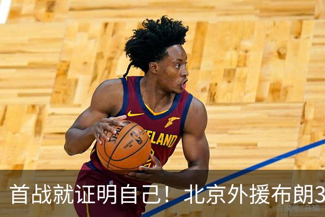 首战就证明自己！北京外援布朗31+5+7飙中准绝杀三分率队逆转吉林
