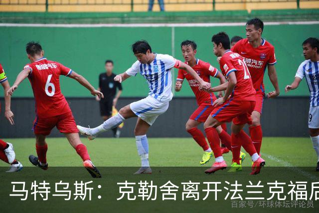 马特乌斯：克勒舍离开法兰克福后的空缺很难填补，他是无可替代的