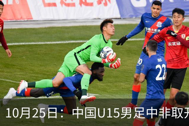 10月25日：中国U15男足中非取开门红，补射挑射多点开花，同组日本沙特待战考验在前