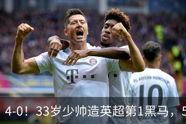 4-0！33岁少帅造英超第1黑马，5连胜赛季10场轰29球紧追巴萨拜仁