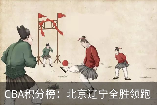 CBA积分榜：北京辽宁全胜领跑 两支球队未尝胜绩
