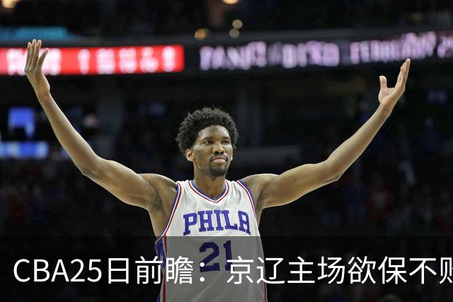 CBA25日前瞻：京辽主场欲保不败金身 深圳58分惨负战北控能否反弹